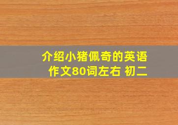 介绍小猪佩奇的英语作文80词左右 初二